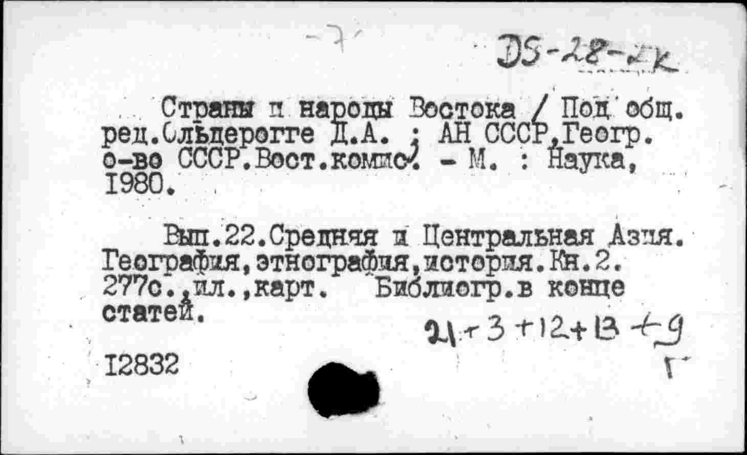 ﻿Страны и народы Востока / Под общ. ред.Сльдерогге д.А. : АН СССР.Геогр. о-во СССР. Вост. компсЧ - М. : Наука, 1980. .
Выл.22.Средняя л Центральная Азия.
География,этнография,история. Кй. 2. 277с..ил.,карт. Библиогр.в конце статей-	и<з-г)2.+ в<д
12832